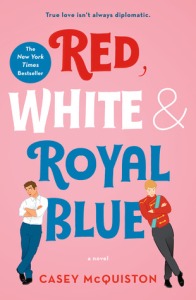 Cover of Red, White & Royal Blue. The words of the title are in their respective covers. Two figures lean on the bottom word. One wears a suit and blue trousers and the other is in a red military jacket. The subtitle reads 'true love isn't always diplomatic'.